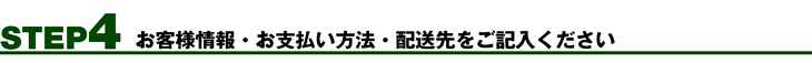 STEP4　お客様情報・お支払い方法・配送先をご記入ください